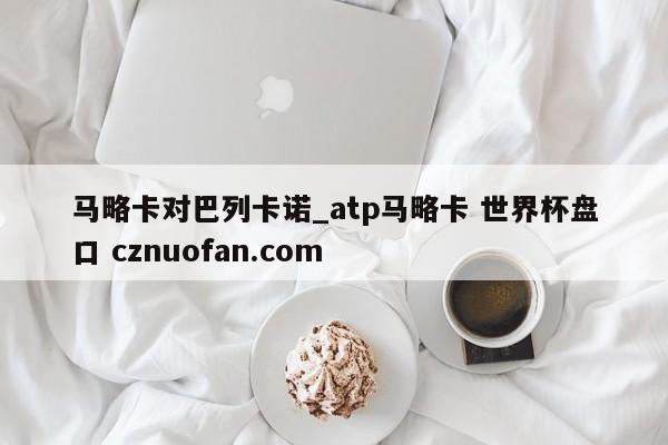 马略卡对巴列卡诺_atp马略卡 世界杯盘口 cznuofan.com