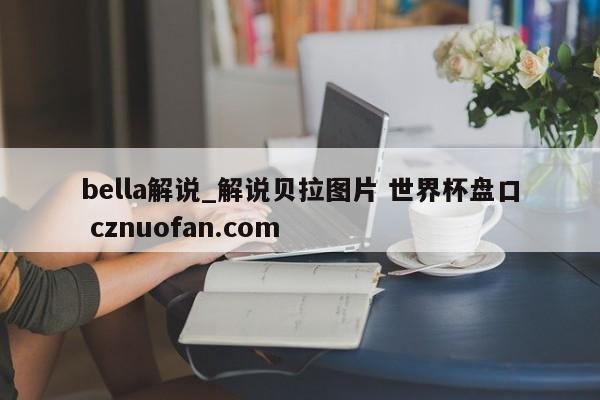 bella解说_解说贝拉图片 世界杯盘口 cznuofan.com