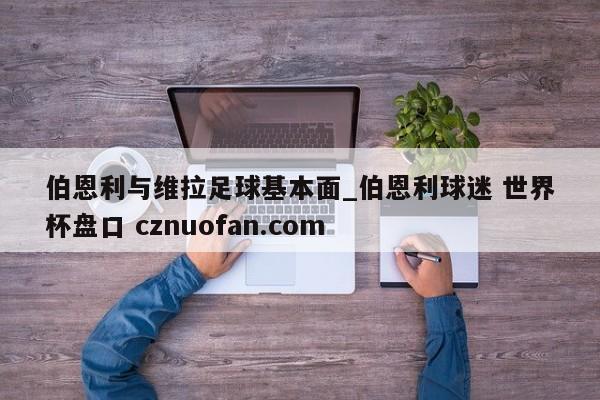 伯恩利与维拉足球基本面_伯恩利球迷 世界杯盘口 cznuofan.com
