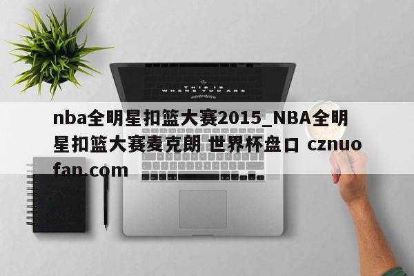 nba全明星扣篮大赛2015_NBA全明星扣篮大赛麦克朗 世界杯盘口 cznuofan.com