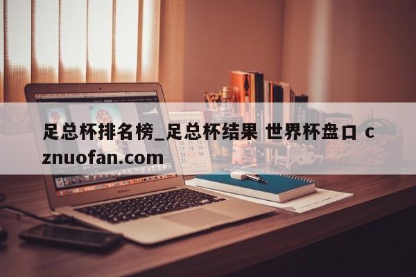 足总杯排名榜_足总杯结果 世界杯盘口 cznuofan.com
