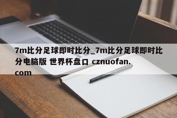 7m比分足球即时比分_7m比分足球即时比分电脑版 世界杯盘口 cznuofan.com