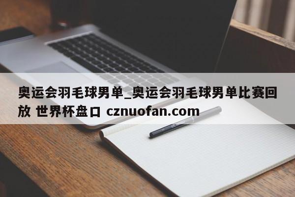 奥运会羽毛球男单_奥运会羽毛球男单比赛回放 世界杯盘口 cznuofan.com