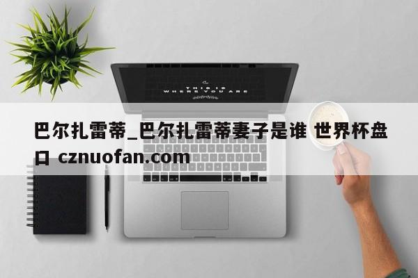 巴尔扎雷蒂_巴尔扎雷蒂妻子是谁 世界杯盘口 cznuofan.com