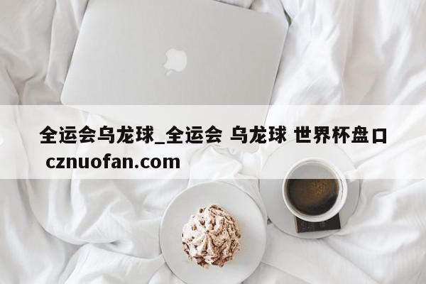 全运会乌龙球_全运会 乌龙球 世界杯盘口 cznuofan.com