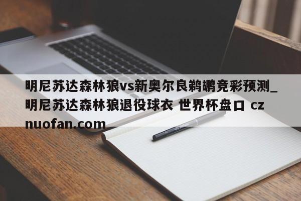 明尼苏达森林狼vs新奥尔良鹈鹕竞彩预测_明尼苏达森林狼退役球衣 世界杯盘口 cznuofan.com