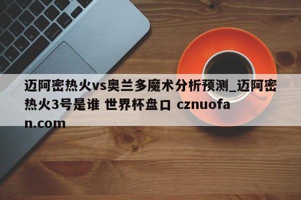 迈阿密热火vs奥兰多魔术分析预测_迈阿密热火3号是谁 世界杯盘口 cznuofan.com
