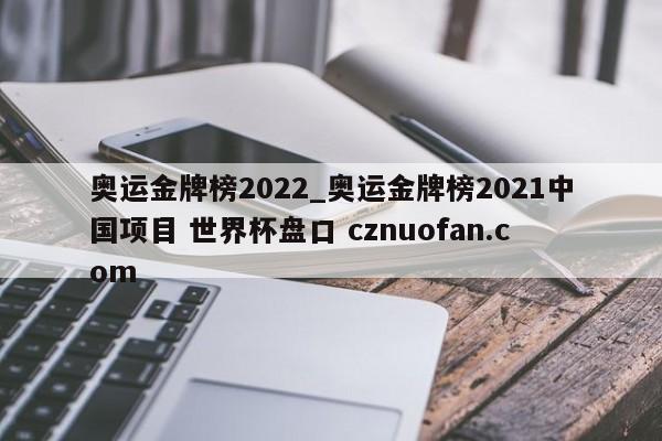 奥运金牌榜2022_奥运金牌榜2021中国项目 世界杯盘口 cznuofan.com