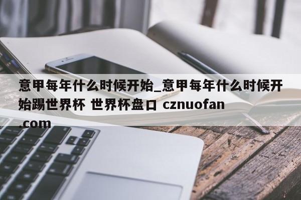 意甲每年什么时候开始_意甲每年什么时候开始踢世界杯 世界杯盘口 cznuofan.com