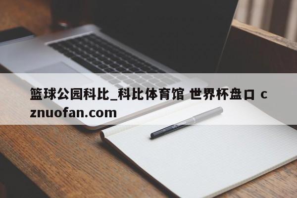 篮球公园科比_科比体育馆 世界杯盘口 cznuofan.com