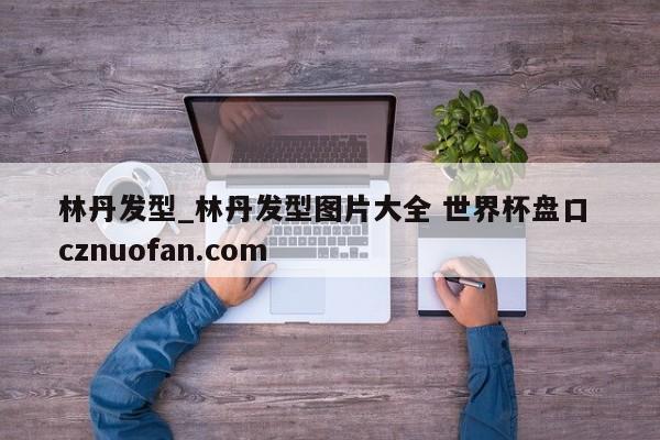 林丹发型_林丹发型图片大全 世界杯盘口 cznuofan.com