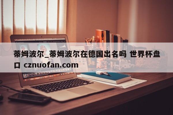 蒂姆波尔_蒂姆波尔在德国出名吗 世界杯盘口 cznuofan.com