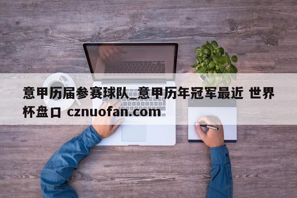 意甲历届参赛球队_意甲历年冠军最近 世界杯盘口 cznuofan.com