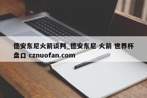 德安东尼火箭谈判_德安东尼 火箭 世界杯盘口 cznuofan.com