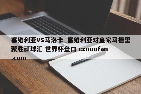 塞维利亚VS马洛卡_塞维利亚对皇家马德里聚胜顽球汇 世界杯盘口 cznuofan.com