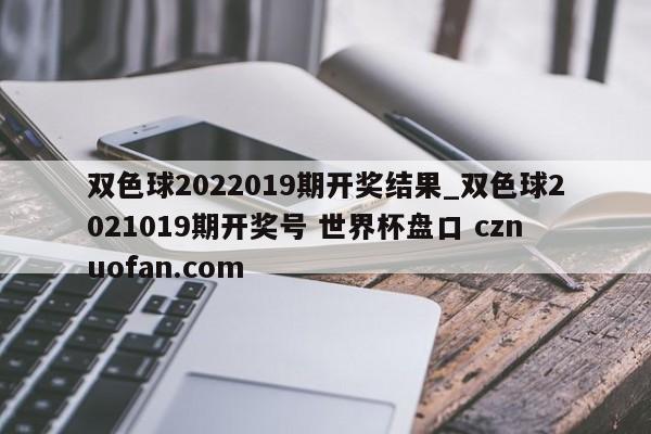 双色球2022019期开奖结果_双色球2021019期开奖号 世界杯盘口 cznuofan.com