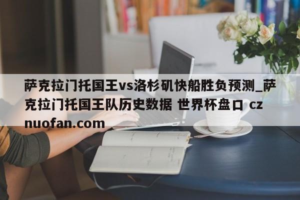 萨克拉门托国王vs洛杉矶快船胜负预测_萨克拉门托国王队历史数据 世界杯盘口 cznuofan.com