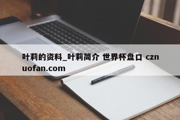 叶莉的资料_叶莉简介 世界杯盘口 cznuofan.com