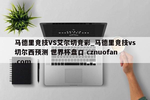 马德里竞技VS艾尔切竞彩_马德里竞技vs切尔西预测 世界杯盘口 cznuofan.com