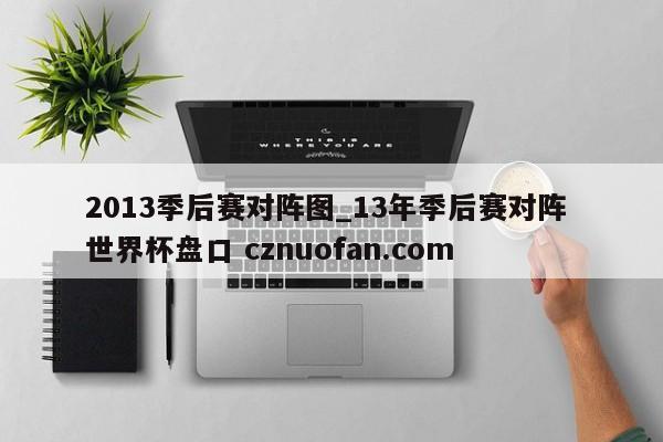 2013季后赛对阵图_13年季后赛对阵 世界杯盘口 cznuofan.com