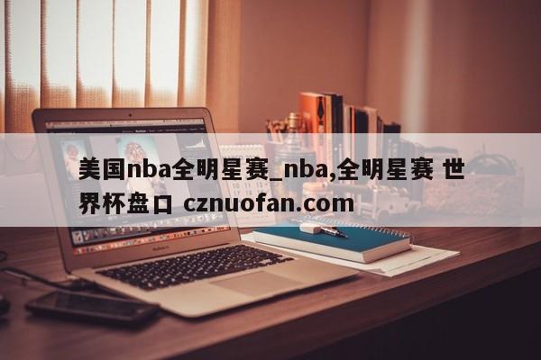 美国nba全明星赛_nba,全明星赛 世界杯盘口 cznuofan.com